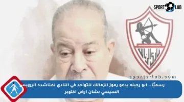 رسميًا.. أبو رجيلة يدعو رموز الزمالك للتواجد في النادي لمناشدة الرئيس السيسي بشأن أرض أكتوبر